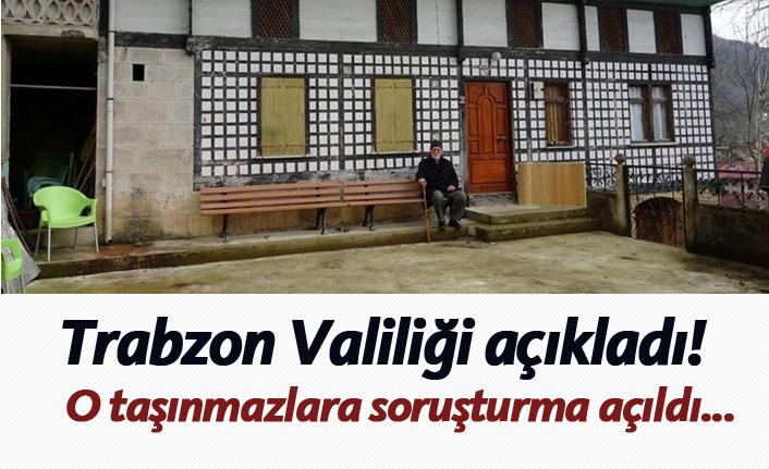 Trabzon Valiliği açıkladı! O taşınmazlara yasal soruşturma açıldı...