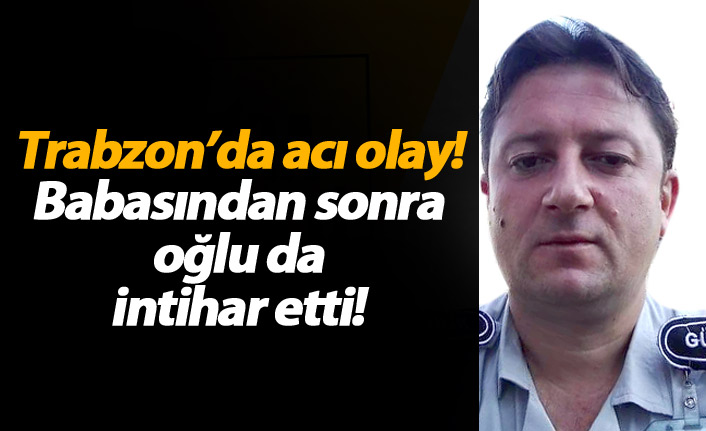 Trabzon'da acı olay! Babasından sonra oğlu da intihar etti