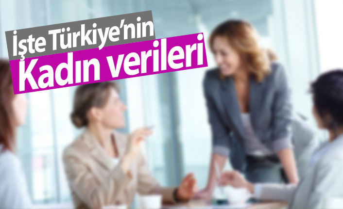 İşte Türkiye'nin kadın verileri