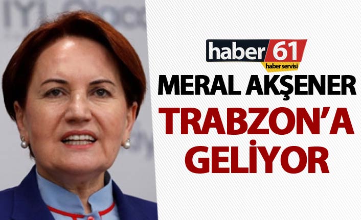 Meral Akşener 31 Mart Seçimleri Öncesi Trabzon’a Geliyor