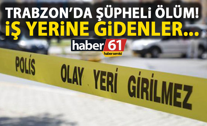 Trabzon'da bir kişi iş yerinde ölü olarak bulundu! Kalp krizi geçirdiği belirtildi