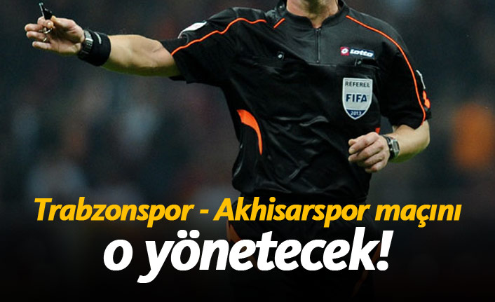 Trabzonspor - Akhisarspor maçını o yönetecek!