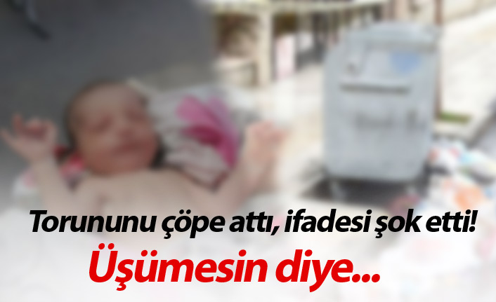 Torununu çöpe attı. İfadesi şok etti!