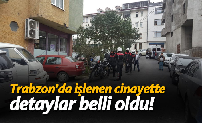 Trabzon'da işlenen cinayette detaylar belli oldu!