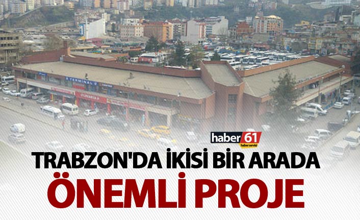Trabzon'da ikisi bir arada önemli proje