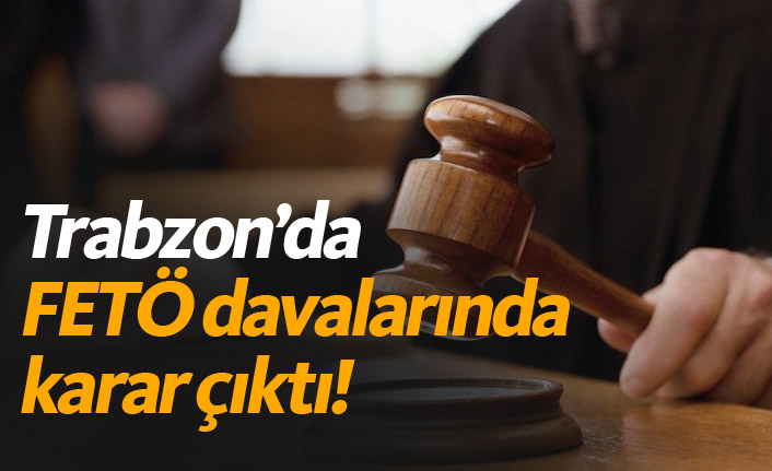 Trabzon'da FETÖ davalarında karar çıktı
