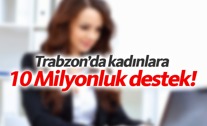 Trabzon'da kadınlara 10 Milyonluk destek