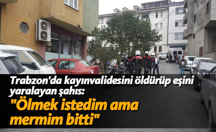Trabzon'da kayınvalidesini öldürüp eşini yaralayan şahıs: "Ölmek istedim ama mermim bitti"