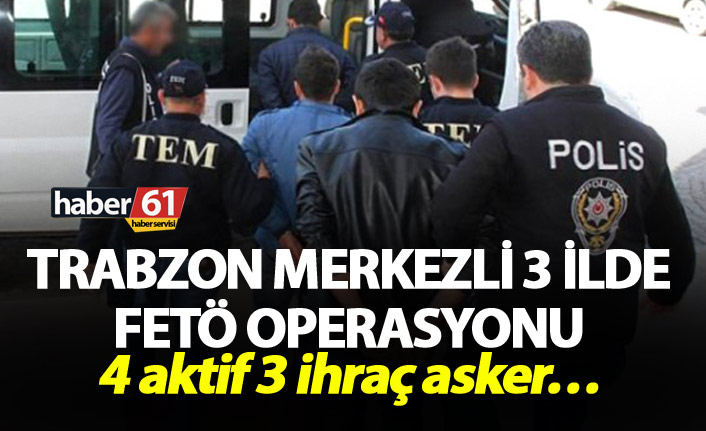 Trabzon Merkezli FETÖ operasyonu - 7 kişi gözaltına alındı