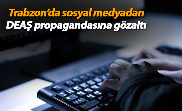 Trabzon'da sosyal medyadan DEAŞ propagandasına gözaltı