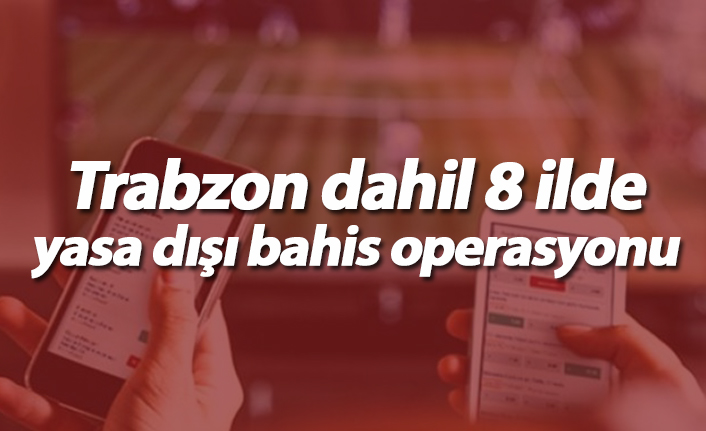 Trabzon dahil 8 ilde yasa dışı bahis operasyonu: 5 Tutuklu
