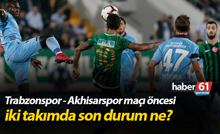 Trabzonspor - Akhisarspor maçı öncesi iki takımda son durum ne?