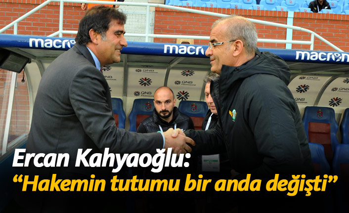 Ercan Kahyaoğlu: "Hakemin tutumu bir anda değişti"