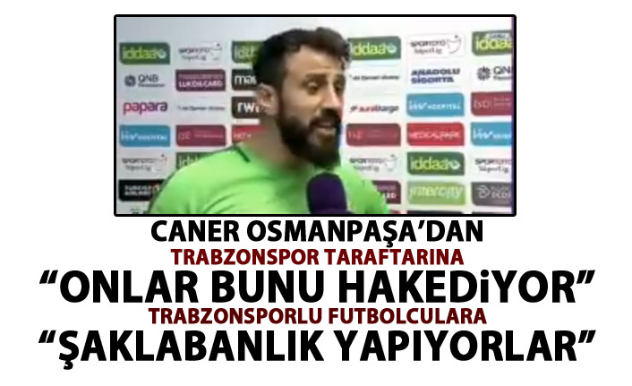 Trabzonlu futbolcu Caner Osmanpaşa’dan sert ifadeler: Şaklabanlık yapıyorlar!
