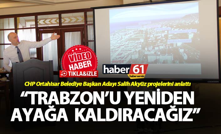 Salih Akyüz projelerini anlattı - "Trabzon'a yeniden ağaya kaldıracağız"