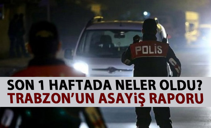 Trabzon’da son bir haftada neler oldu? İşte Trabzon'un bir haftalık asayiş raporu.
