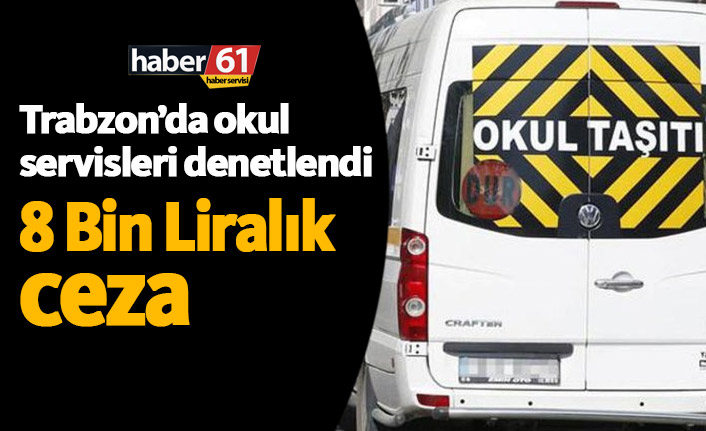 Trabzon'da okul servislerine 8 Bin Liralık ceza
