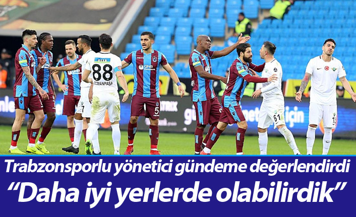 Trabzonsporlu Yönetici Şahin: "Daha iyi yerlerde olabilirdik"