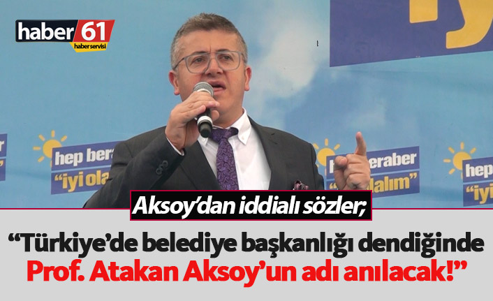 “Türkiye’de belediye başkanlığı dendiğinde Prof. Atakan Aksoy’un adı anılacak!”