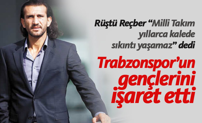 Rüştü Reçber Trabzonspor'un gençlerini işaret etti