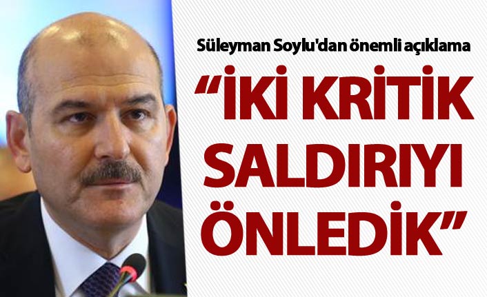 Süleyman Soylu'dan önemli açıklama: İki kritik saldırıyı önledik