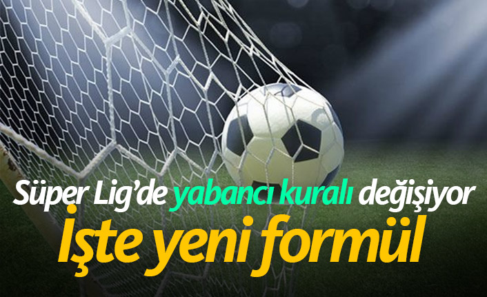 Süper Lig'de yabancı kuralı değişiyor