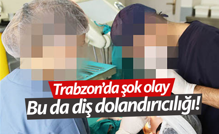 Trabzon'da şok eden olay! Bu da diş dolandırıcılığı