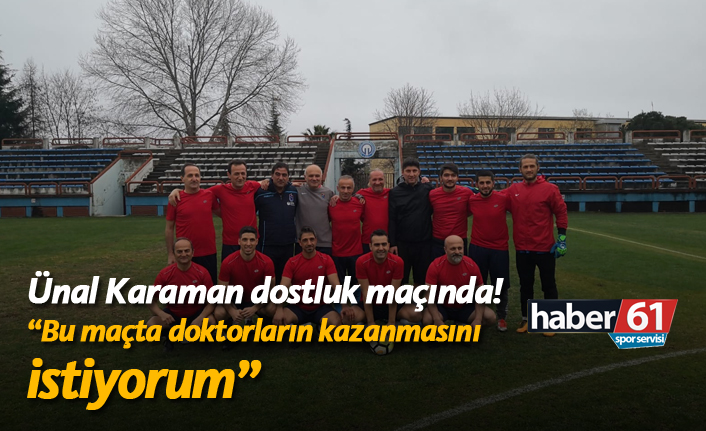 Ünal Karaman dostluk maçında! Haber61'e değerlendirmelerde bulundu