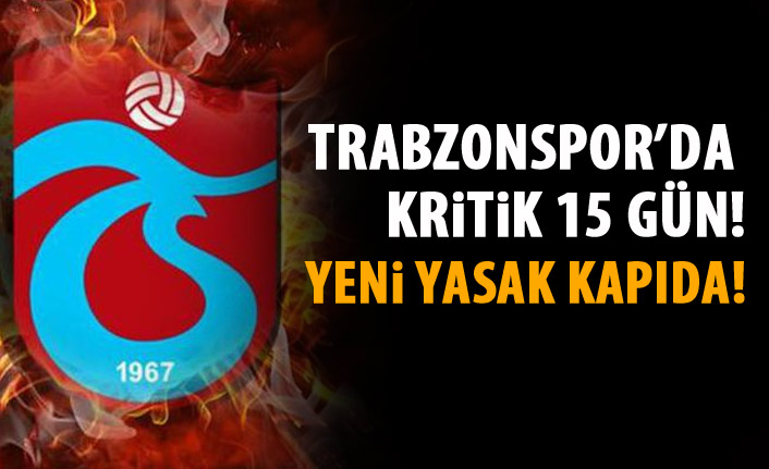 Trabzonspor'da kritik 15 gün! Yeni yasak kapıda!