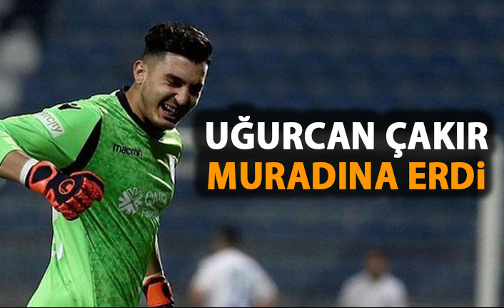 Uğurcan Çakır muradına erdi!