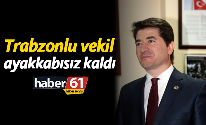 Trabzonlu vekil ayakkabısız kaldı!