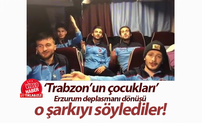 Trabzon'un çocukları Erzurum dönüşü o şarkıyı söylediler!