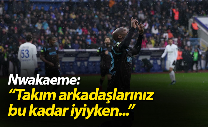 Nwakaeme: "Takım arkadaşlarınız bu kadar iyiyken..."