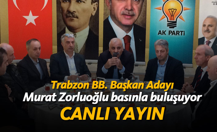 Zorluoğlu basınla buluşuyor - CANLI YAYIN