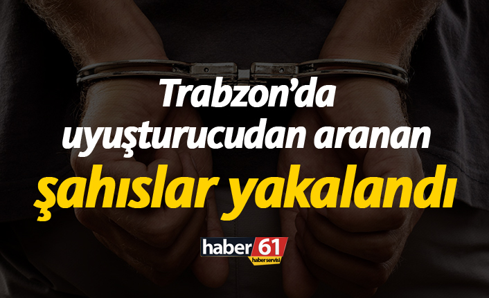 Trabzon'da uyuşturucudan aranan şahıslar yakalandı