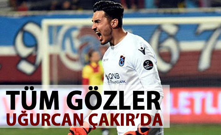 Tüm gözler Uğurcan Çakır'da