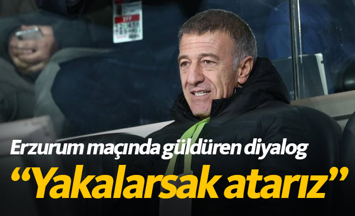 Ağaoğlu: Yakalarsak atarız