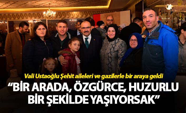 Vali Ustaoğlu Şehit aileleri ve gazilerle bir araya geldi