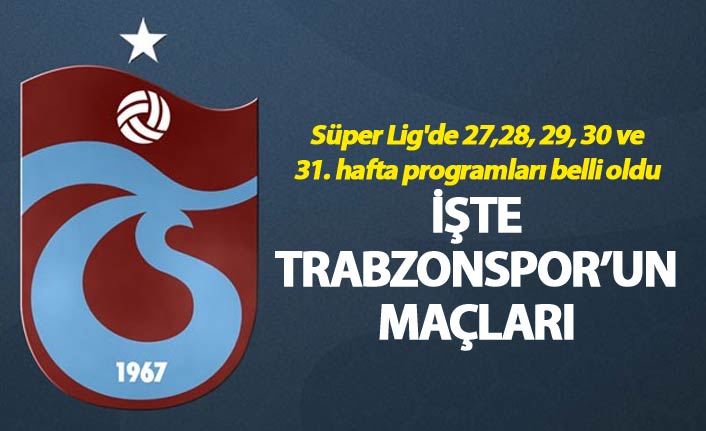 Süper Lig'de 27,28, 29, 30 ve 31. hafta programları belli oldu - İşte Trabzonspor'un maçları...