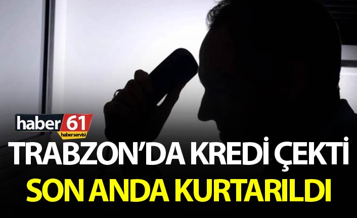 Trabzon’da kredi çektiği parayı Dolandırıcılara kaptırıyordu