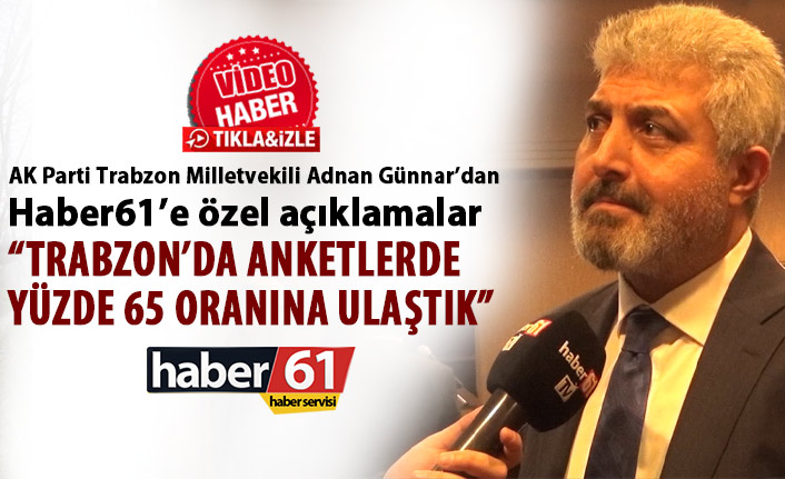 Adnan Günnar “Trabzon’da anketlerde yüzde 65 oranına ulaştık” 