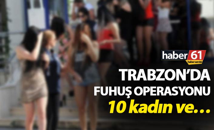 Trabzon’da Fuhuş operasyonu - 10 kadın ve...