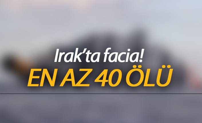 Irak'ta facia! En az 40 ölü