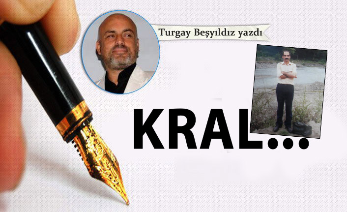 Turgay Beşyıldız Yazdı -" Kral"   22 Mart 2019