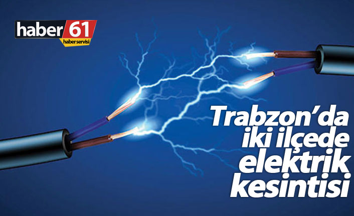 Trabzon’da iki ilçede elektrik kesilecek. 22.03.2019