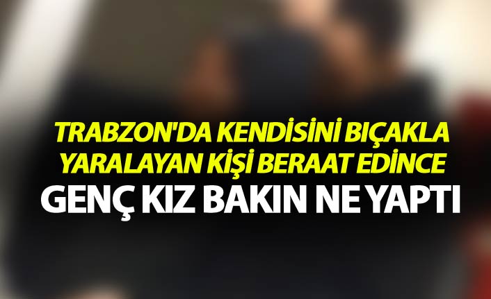 Trabzon'da kendisini bıçakla yaralayan kişi beraat edince genç kız bakın ne yaptı