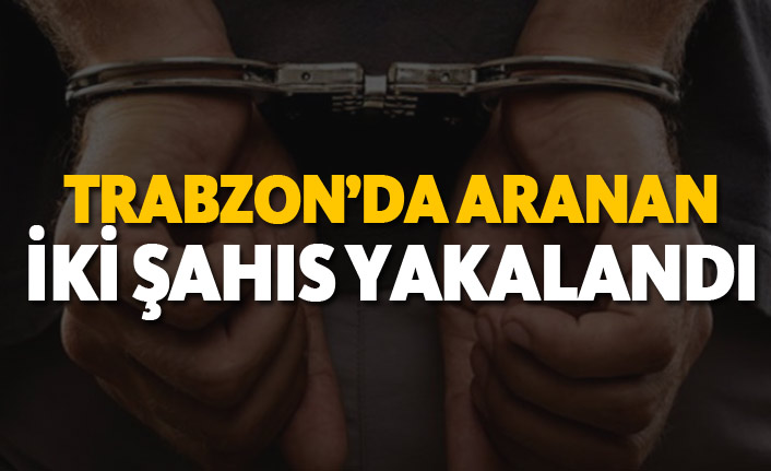 Trabzon'da aranan iki şahıs yakalandı