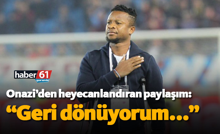 Onazi'den taraftarı heyecanlandıran paylaşım: "Geri dönüyorum"