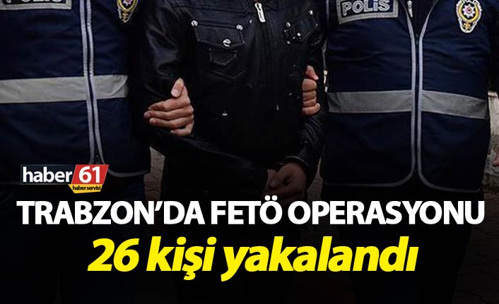 Trabzon’da FETÖ operasyonu – 26 kişi…