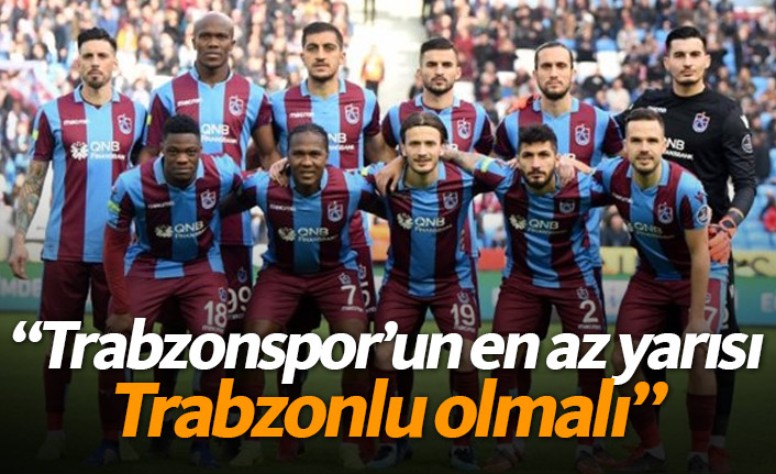 "Trabzonspor'un en az yarısı Trabzonlu olmalı"